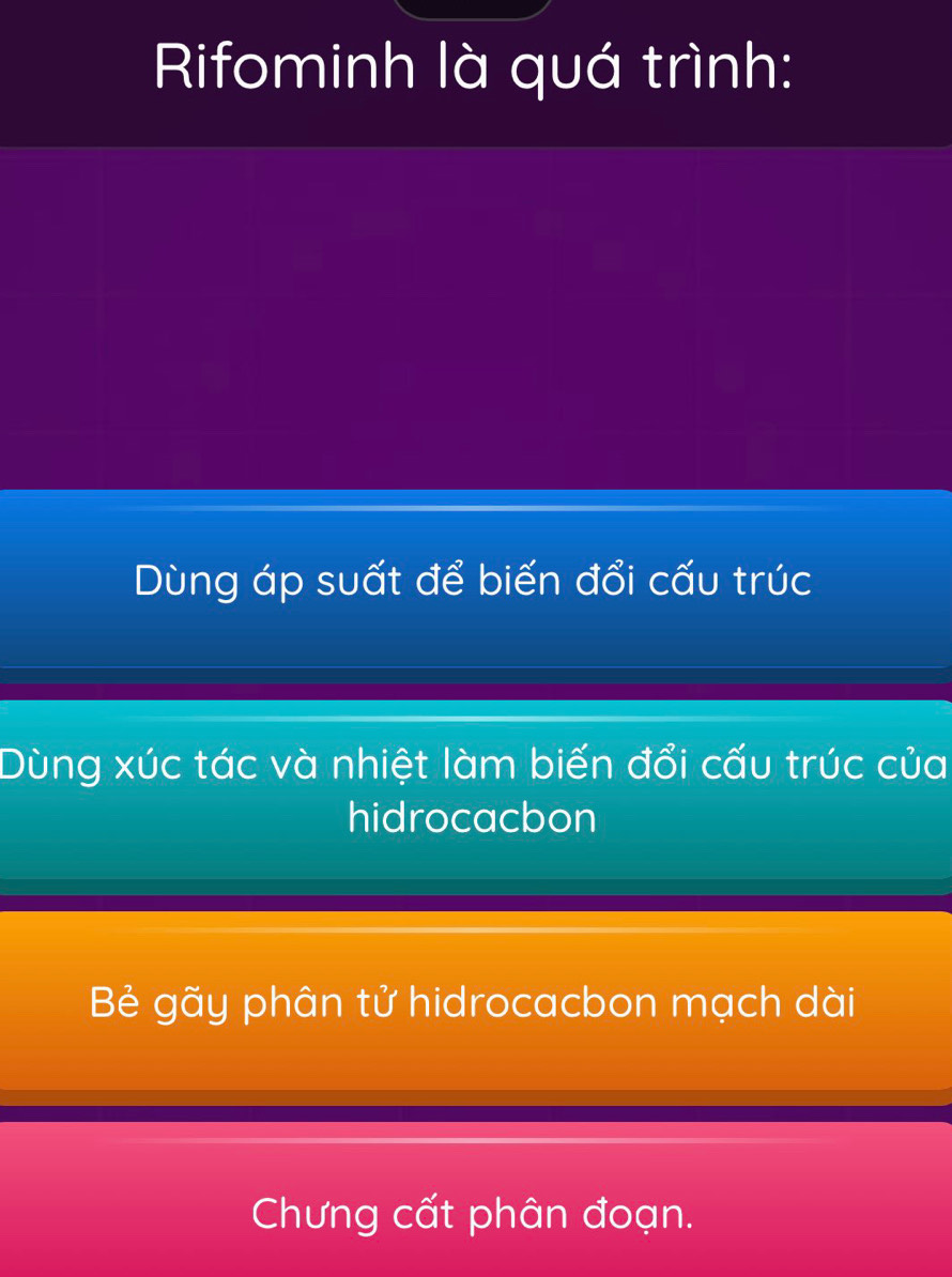 Rifominh là quá trình:
Dùng áp suất để biến đổi cấu trúc
Dùng xúc tác và nhiệt làm biến đổi cấu trúc của
hidrocacbon
Bẻ gãy phân tử hidrocacbon mạch dài
Chưng cất phân đoạn.