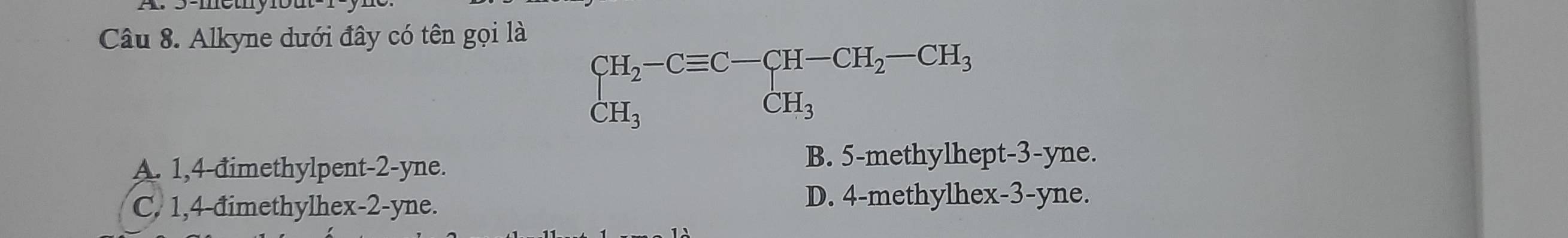 Alkyne dưới đây có tên gọi là
beginarrayr CH_2-Cequiv C-CH-CH_2-CH_3 CH_3endarray
A. 1,4 -đimethylpent -2 -yne. B. 5 -methylhept- 3 -yne.
C. 1,4 -đimethylhex -2 -yne. D. 4 -methylhex -3 -yne.