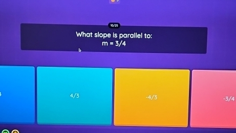 10/25
What slope is parallel to:
m=3/4
4/3 -3/4
-4/3