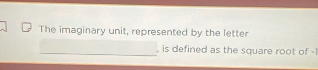 The imaginary unit, represented by the letter 
_, is defined as the square root of -1