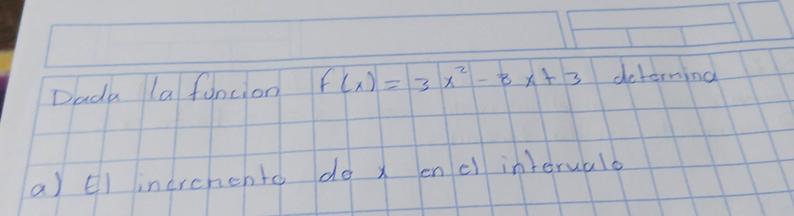 Dada la foncion F(x)=3x^2-8x+3 deterning 
a) EI inerchento do x encl intoruald