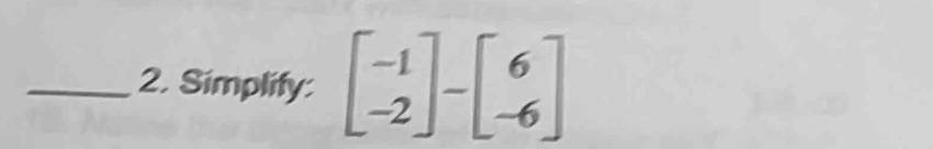 Simplify: beginbmatrix -1 -2endbmatrix -beginbmatrix 6 -6endbmatrix