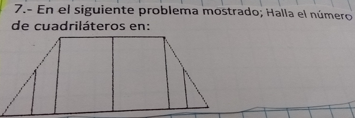 7.- En el siguiente problema mostrado; Halla el número 
de cuadriláteros en: