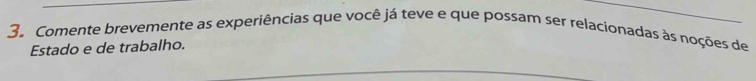 Comente brevemente as experiências que você já teve e que possam ser relacionadas às noções de 
Estado e de trabalho.