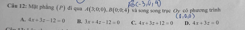 Mặt phẳng (P) đi qua A(3;0;0), B(0;0;4) và song song trục Oy có phương trình
A. 4x+3z-12=0 B. 3x+4z-12=0 C. 4x+3z+12=0 D. 4x+3z=0