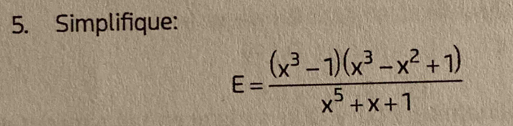 Simplifique:
E= ((x^3-1)(x^3-x^2+1))/x^5+x+1 