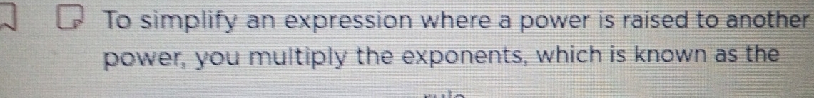 To simplify an expression where a power is raised to another 
power, you multiply the exponents, which is known as the