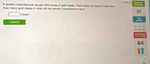 A jewelry manufacturer bought 905 boxes of gold clasps. There were 39 clasps in each box. 
How many gold clasps in total did the jewelry manufacturer buy?
37
clasps 
Submit 
_ 
wrme
84