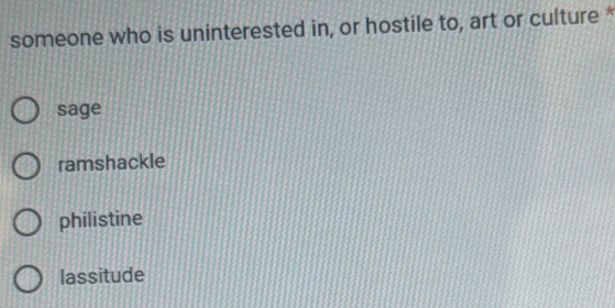 someone who is uninterested in, or hostile to, art or culture *
sage
ramshackle
philistine
lassitude