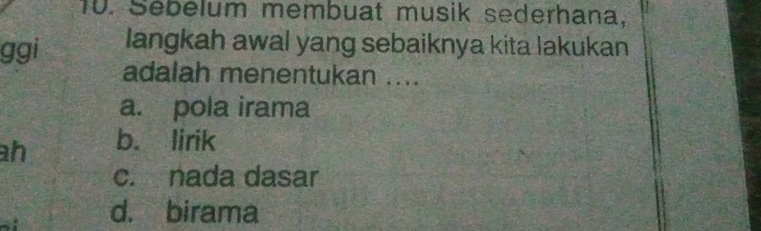 Sebelum membuat musik sederhana,
ggi
langkah awal yang sebaiknya kita lakukan 
adalah menentukan ....
a. pola irama
h
b. lirik
c. nada dasar
a
d. birama