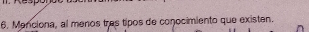 Menciona, al menos tres tipos de conocimiento que existen.