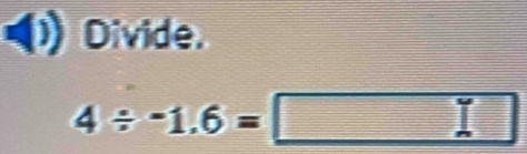 Divide
4/ -1.6=□