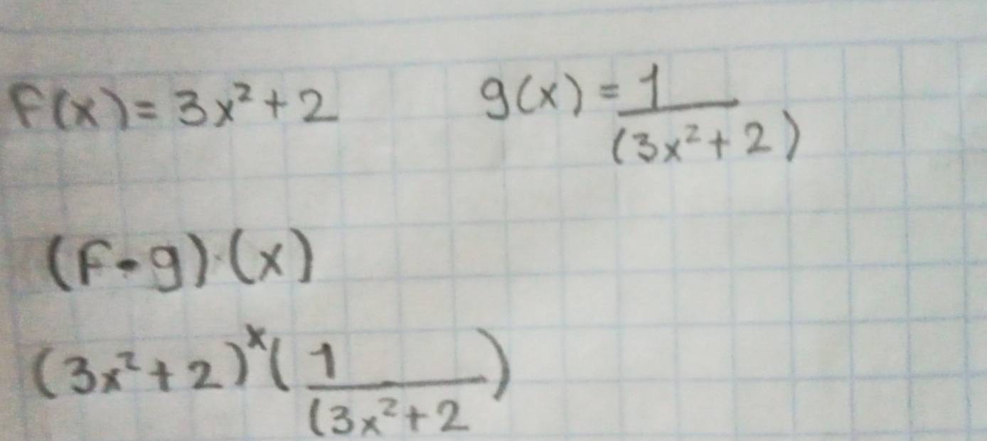 f(x)=3x^2+2
g(x)= 1/(3x^2+2) 
(f· g)(x)
(3x^2+2)^x( 1/3x^2+2 )