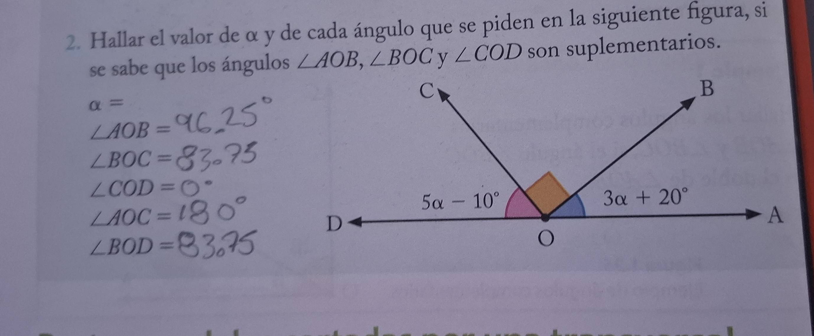 Hallar el valor de α y de cada ángulo que se piden en la siguiente figura, si
se sabe que los ángulos ∠ AOB,∠ BOC ∠ COD son suplementarios.
alpha =
∠ AOB=
∠ BOC=
∠ COD=
∠ AOC=
∠ BOD=