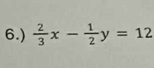 6.)  2/3 x- 1/2 y=12