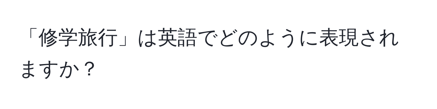 「修学旅行」は英語でどのように表現されますか？