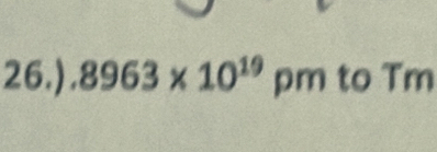 26.) 8963* 10^(19) pm to Tm