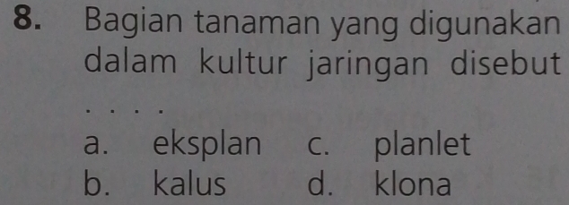 Bagian tanaman yang digunakan
dalam kultur jaringan disebut
a. eksplan c. planlet
b. kalus d. klona