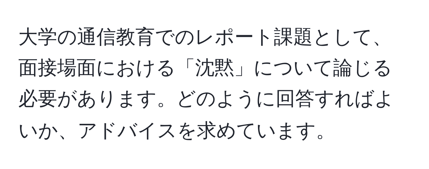 大学の通信教育でのレポート課題として、面接場面における「沈黙」について論じる必要があります。どのように回答すればよいか、アドバイスを求めています。