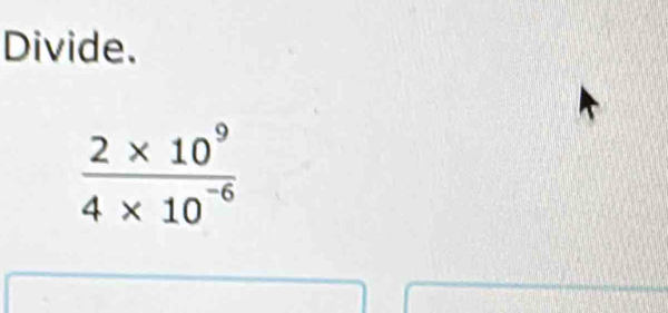 Divide.
 (2* 10^9)/4* 10^(-6) 