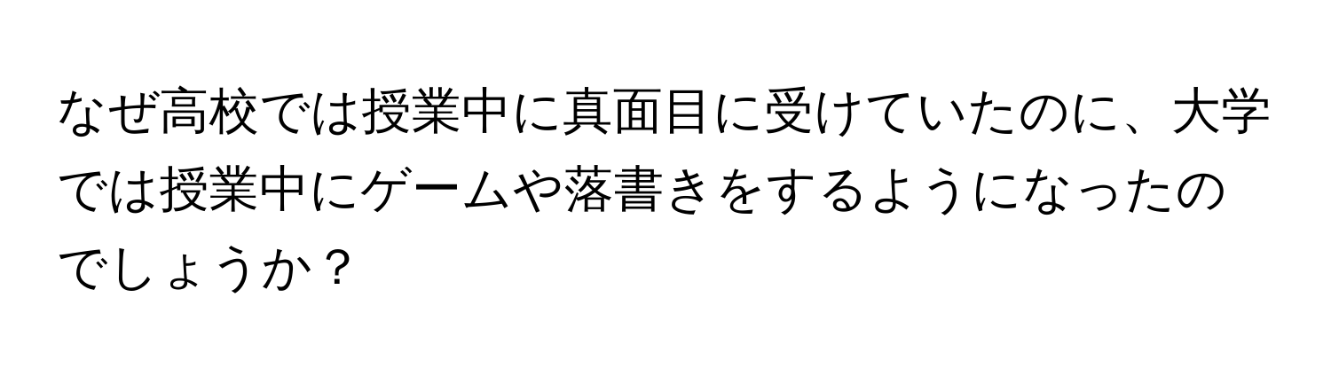 なぜ高校では授業中に真面目に受けていたのに、大学では授業中にゲームや落書きをするようになったのでしょうか？