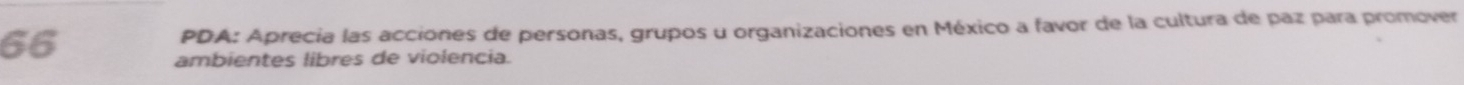PDA: Aprecia las acciones de personas, grupos u organizaciones en México a favor de la cultura de paz para promover 
ambientes libres de violencia.