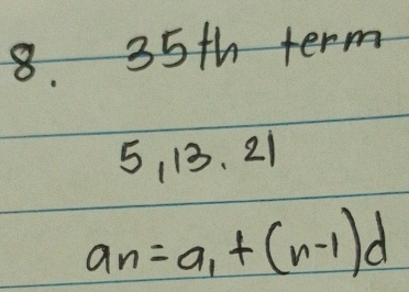 35th term
5, 13, 21
a_n=a_1+(n-1)d