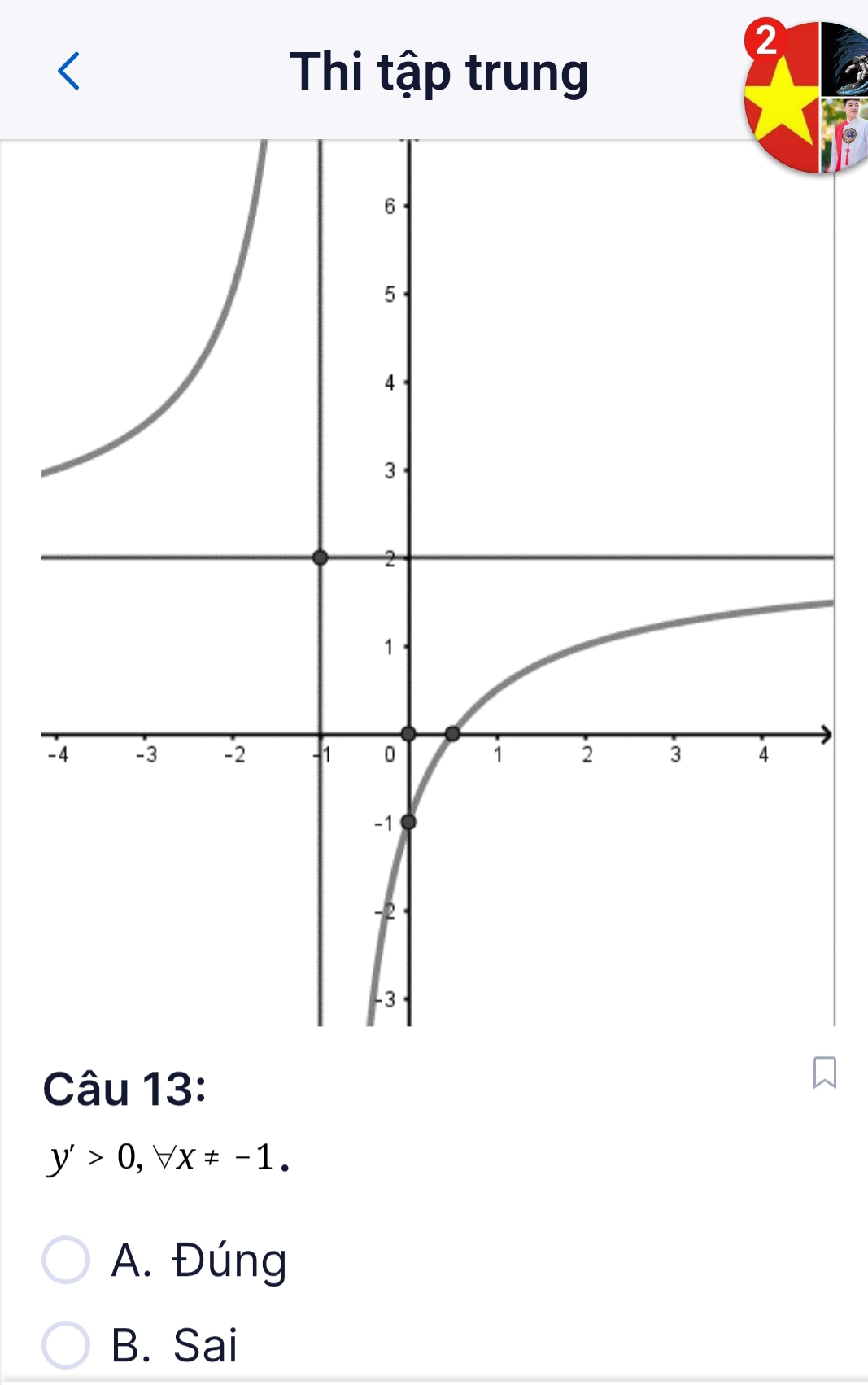 ②
Thi tập trung
-
Câu 13:
y'>0, forall x!= -1.
A. Đúng
B. Sai