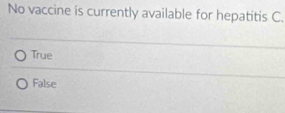 No vaccine is currently available for hepatitis C.
True
False