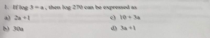 l、 If log s=a , then hy:270 can be expressed as
a) 2a+1 c) 10+3a
b) 30a d) 3a+1