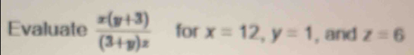 Evaluate  (x(y+3))/(3+y)z  for x=12, y=1 , and z=6