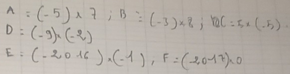 A=(-5)* 7; B=(-3)* 8; BC=5* (-5).
D=(-9)* (-2)
E=(-2016)* (-1), F=(-(-17)* 0