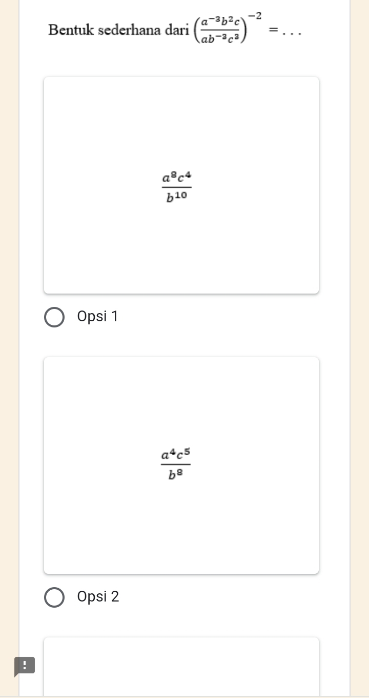 Bentuk sederhana dari ( (a^(-3)b^2c)/ab^(-3)c^3 )^-2= _
 a^8c^4/b^(10) 
Opsi 1
 a^4c^5/b^8 
Opsi 2
!