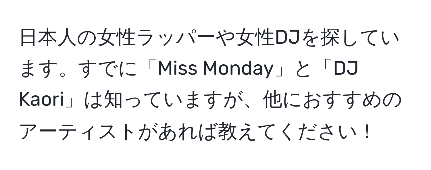 日本人の女性ラッパーや女性DJを探しています。すでに「Miss Monday」と「DJ Kaori」は知っていますが、他におすすめのアーティストがあれば教えてください！