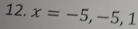 x=-5,-5, 1