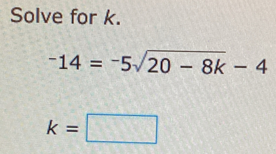 Solve for k.
^-14=^-5sqrt(20-8k)-4
k=□