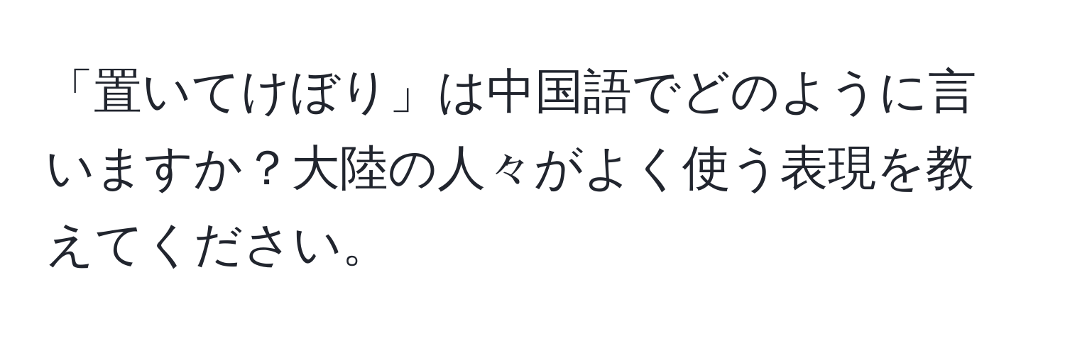 「置いてけぼり」は中国語でどのように言いますか？大陸の人々がよく使う表現を教えてください。