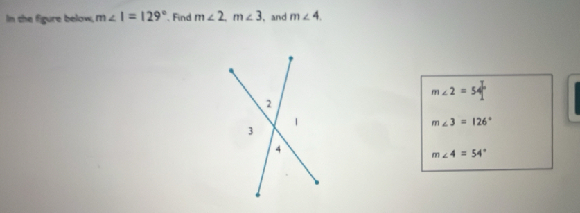 In the figure below, m∠ I=129° Find m∠ 2, m∠ 3 ,and m∠ 4.
m∠ 2=54°
m∠ 3=126°
m∠ 4=54°