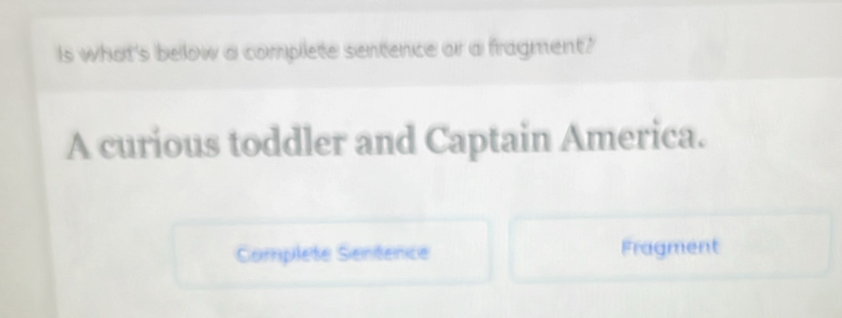 Is what's below a complete sentence or a fragment? 
A curious toddler and Captain America. 
Complete Sentence Fragment