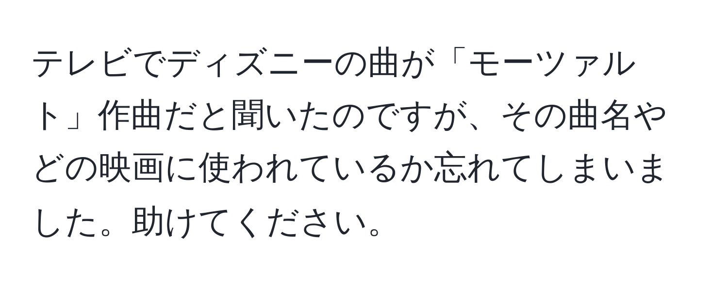 テレビでディズニーの曲が「モーツァルト」作曲だと聞いたのですが、その曲名やどの映画に使われているか忘れてしまいました。助けてください。