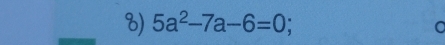 5a^2-7a-6=0;