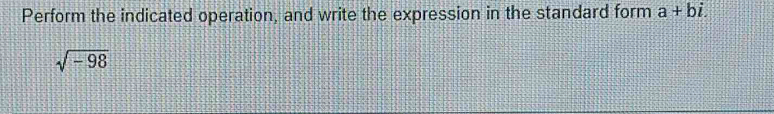 Perform the indicated operation, and write the expression in the standard form a+bi.
sqrt(-98)