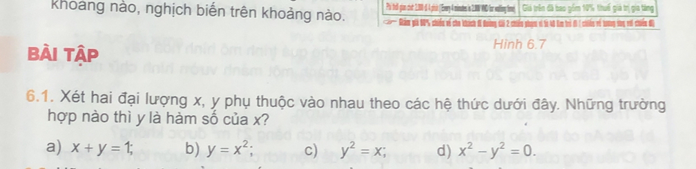 Giả trên đã bao gồm 10% thuế giả trị gia tàng
khoảng nào, nghịch biến trên khoảng nào. * Giám giả 60% chiến về cho khách đC Qums tii 2 chiến nhưm vỉ Sà 40 Cam tr
Bài Tập
Hinh 6.7
6.1. Xét hai đại lượng x, y phụ thuộc vào nhau theo các hệ thức dưới đây. Những trường
hợp nào thì y là hàm số của x?
a) x+y=1; b) y=x^2; c) y^2=x; d) x^2-y^2=0.