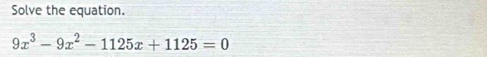 Solve the equation.
9x^3-9x^2-1125x+1125=0