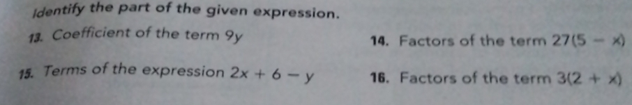 Identify the part of the given expression. 
13. Coefficient of the term 9y 14. Factors of the term 27(5-x)
15. Terms of the expression 2x+6-y 16. Factors of the term 3(2+x)