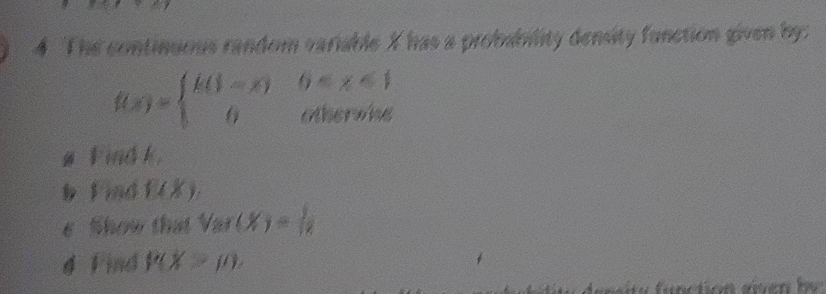 The continuous random variable X has a probablity density function given by:
f(x)=beginarrayl k(1-x) 0endarray. 0
otherwie 
u t ina k. 
b Find B(X). 
s Show that V_(y(X)= 1/14 
4 Find P(X>mu )
Auneiu functica dnen far