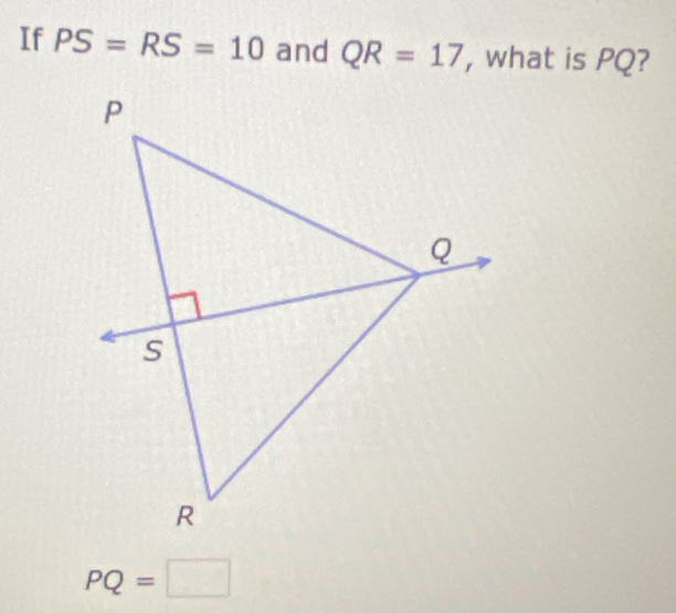 If PS=RS=10 and QR=17 , what is PQ?
PQ=□