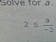 Solve for a.
2≤  a/-2 