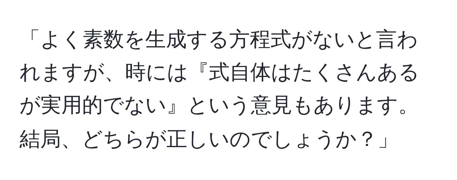 「よく素数を生成する方程式がないと言われますが、時には『式自体はたくさんあるが実用的でない』という意見もあります。結局、どちらが正しいのでしょうか？」