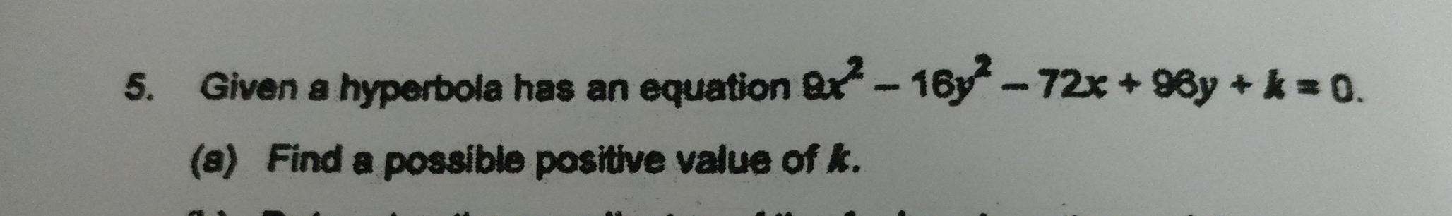 Given a hyperbola has an equation 9x^2-16y^2-72x+96y+k=0. 
(a) Find a possible positive value of k.